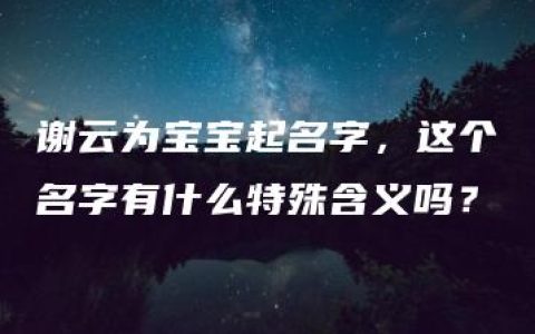 谢云为宝宝起名字，这个名字有什么特殊含义吗？