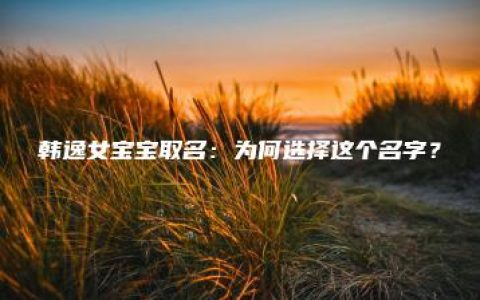 韩逸女宝宝取名：为何选择这个名字？