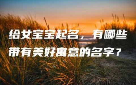 给女宝宝起名，有哪些带有美好寓意的名字？