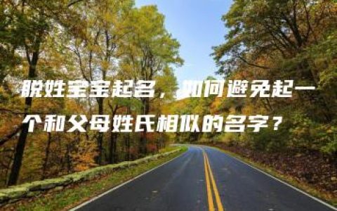 脱姓宝宝起名，如何避免起一个和父母姓氏相似的名字？