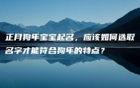 正月狗年宝宝起名，应该如何选取名字才能符合狗年的特点？