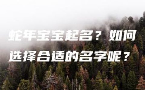 蛇年宝宝起名？如何选择合适的名字呢？