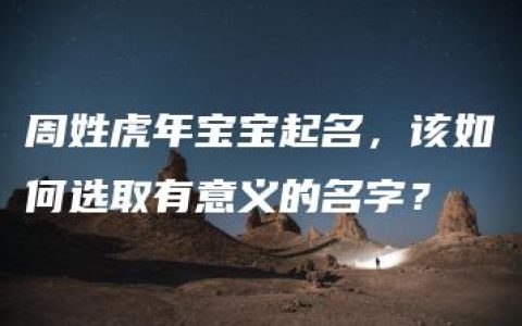 周姓虎年宝宝起名，该如何选取有意义的名字？