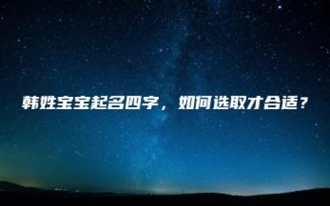 韩姓宝宝起名四字，如何选取才合适？