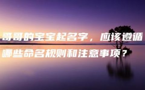 哥哥的宝宝起名字，应该遵循哪些命名规则和注意事项？