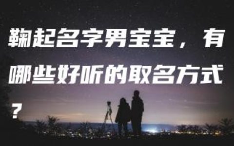 鞠起名字男宝宝，有哪些好听的取名方式？