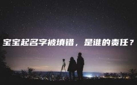 宝宝起名字被填错，是谁的责任？