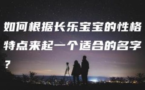 如何根据长乐宝宝的性格特点来起一个适合的名字？