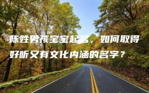 陈姓男孩宝宝起名，如何取得好听又有文化内涵的名字？