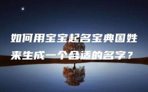 如何用宝宝起名宝典国姓来生成一个合适的名字？