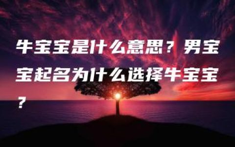 牛宝宝是什么意思？男宝宝起名为什么选择牛宝宝？