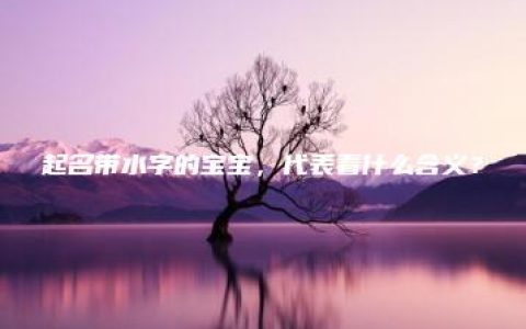 起名带水字的宝宝，代表着什么含义？