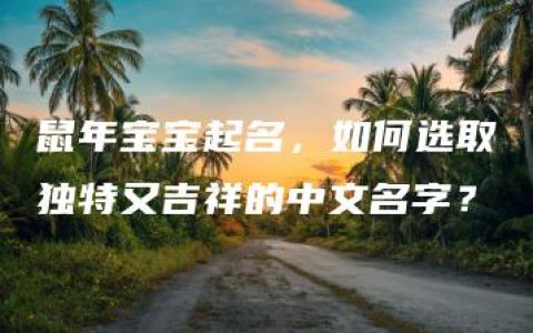 鼠年宝宝起名，如何选取独特又吉祥的中文名字？