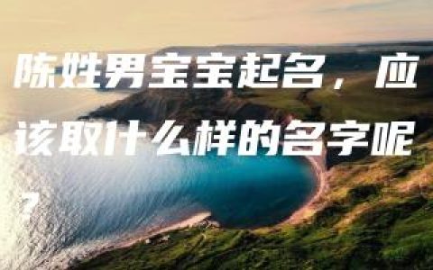 陈姓男宝宝起名，应该取什么样的名字呢？