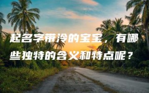 起名字带泠的宝宝，有哪些独特的含义和特点呢？