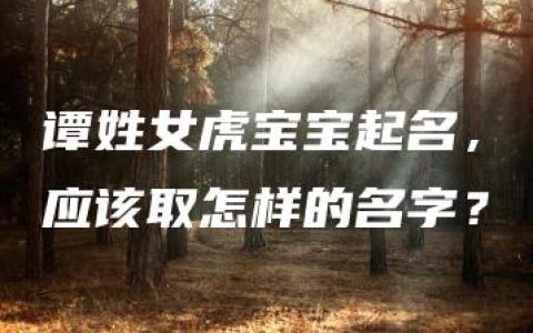 谭姓女虎宝宝起名，应该取怎样的名字？