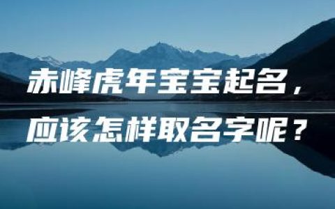 赤峰虎年宝宝起名，应该怎样取名字呢？