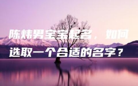 陈炜男宝宝起名，如何选取一个合适的名字？