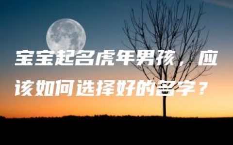 宝宝起名虎年男孩，应该如何选择好的名字？