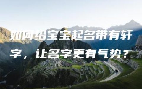 如何给宝宝起名带有轩字，让名字更有气势？