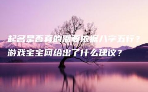 起名是否真的需要依据八字五行？游戏宝宝网给出了什么建议？