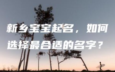 新乡宝宝起名，如何选择最合适的名字？