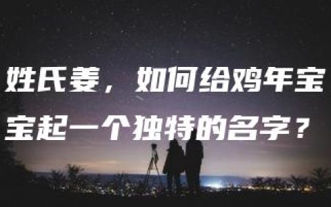 姓氏姜，如何给鸡年宝宝起一个独特的名字？