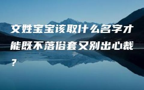 文姓宝宝该取什么名字才能既不落俗套又别出心裁？