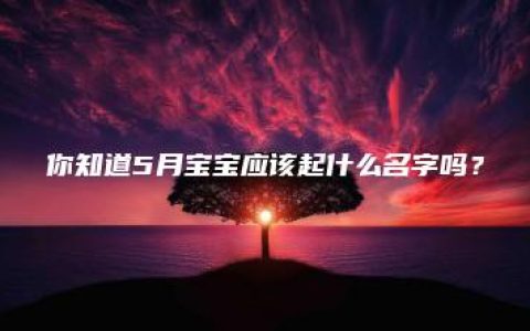 你知道5月宝宝应该起什么名字吗？