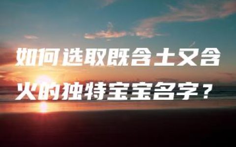 如何选取既含土又含火的独特宝宝名字？