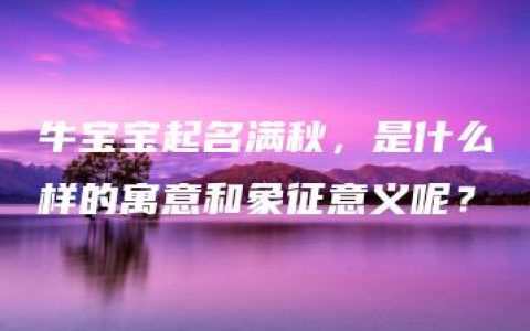 牛宝宝起名满秋，是什么样的寓意和象征意义呢？