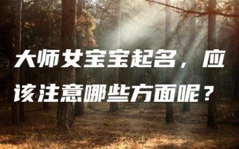 大师女宝宝起名，应该注意哪些方面呢？