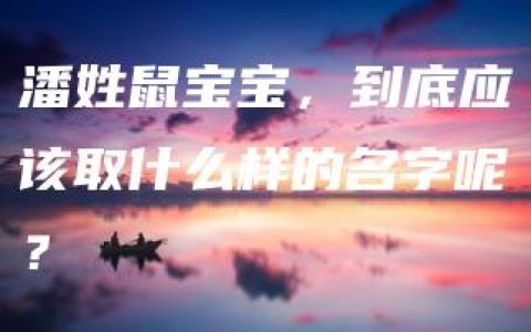 潘姓鼠宝宝，到底应该取什么样的名字呢？