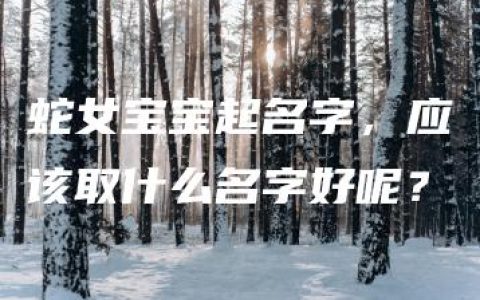 蛇女宝宝起名字，应该取什么名字好呢？