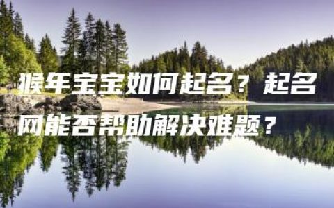 猴年宝宝如何起名？起名网能否帮助解决难题？