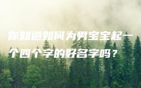 你知道如何为男宝宝起一个四个字的好名字吗？