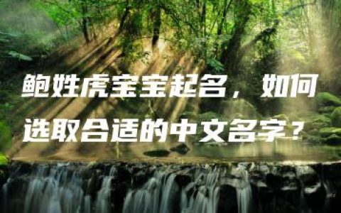 鲍姓虎宝宝起名，如何选取合适的中文名字？