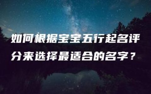 如何根据宝宝五行起名评分来选择最适合的名字？