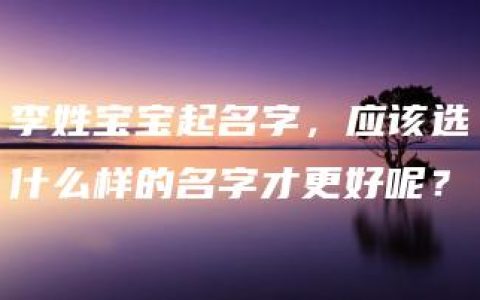 李姓宝宝起名字，应该选什么样的名字才更好呢？