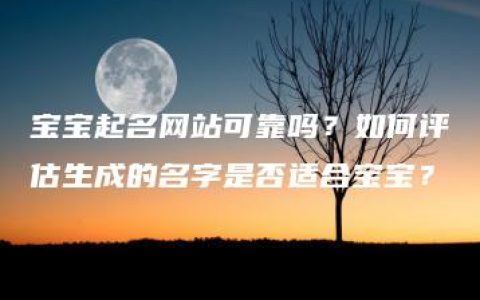 宝宝起名网站可靠吗？如何评估生成的名字是否适合宝宝？