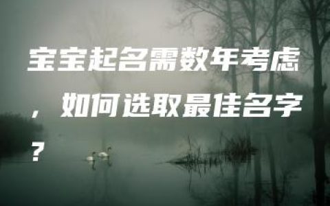 宝宝起名需数年考虑，如何选取最佳名字？