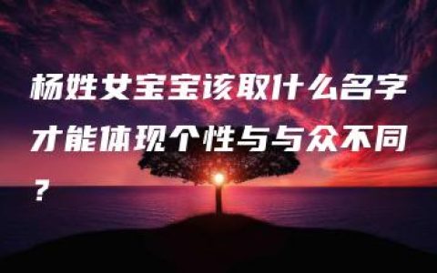 杨姓女宝宝该取什么名字才能体现个性与与众不同？