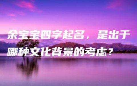 余宝宝四字起名，是出于哪种文化背景的考虑？