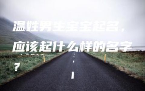 温姓男生宝宝起名，应该起什么样的名字？