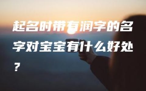 起名时带有润字的名字对宝宝有什么好处？