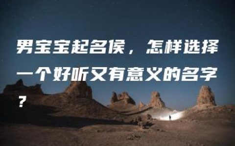 男宝宝起名侯，怎样选择一个好听又有意义的名字？