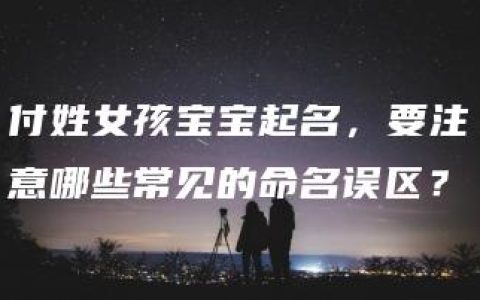 付姓女孩宝宝起名，要注意哪些常见的命名误区？