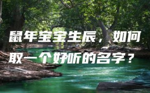 鼠年宝宝生辰，如何取一个好听的名字？