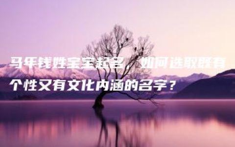 马年钱姓宝宝起名，如何选取既有个性又有文化内涵的名字？