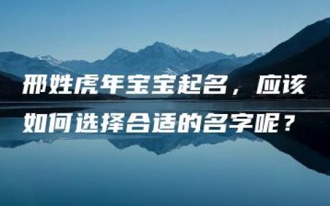 邢姓虎年宝宝起名，应该如何选择合适的名字呢？